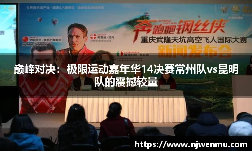 巅峰对决：极限运动嘉年华14决赛常州队vs昆明队的震撼较量