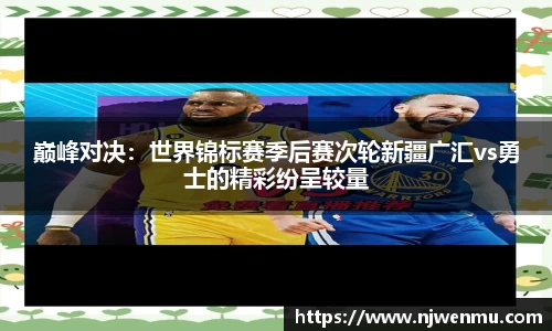 巅峰对决：世界锦标赛季后赛次轮新疆广汇vs勇士的精彩纷呈较量